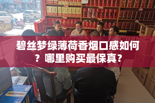 碧丝梦绿薄荷香烟口感如何？哪里购买最保真？