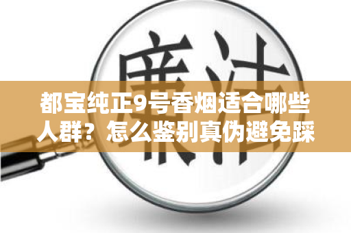 都宝纯正9号香烟适合哪些人群？怎么鉴别真伪避免踩坑？